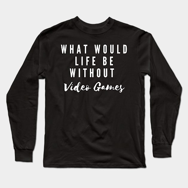 What Would Life Be Without Video Games Long Sleeve T-Shirt by Gamers World Store